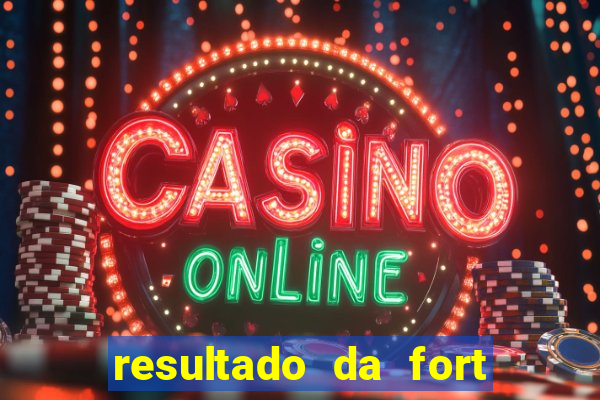 resultado da fort de hoje